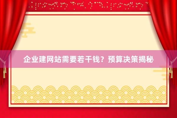 企业建网站需要若干钱？预算决策揭秘
