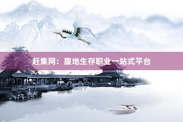 赶集网：腹地生存职业一站式平台