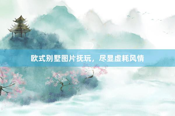 欧式别墅图片抚玩，尽显虚耗风情