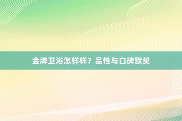 金牌卫浴怎样样？品性与口碑默契