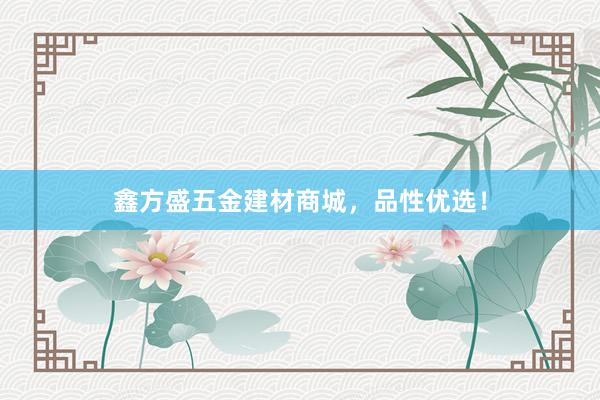 鑫方盛五金建材商城，品性优选！