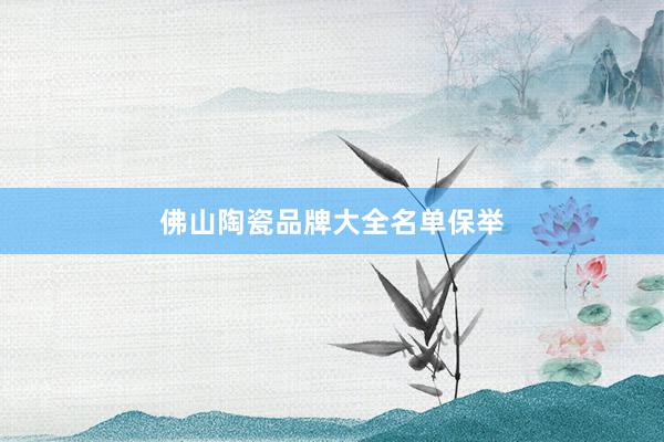 佛山陶瓷品牌大全名单保举