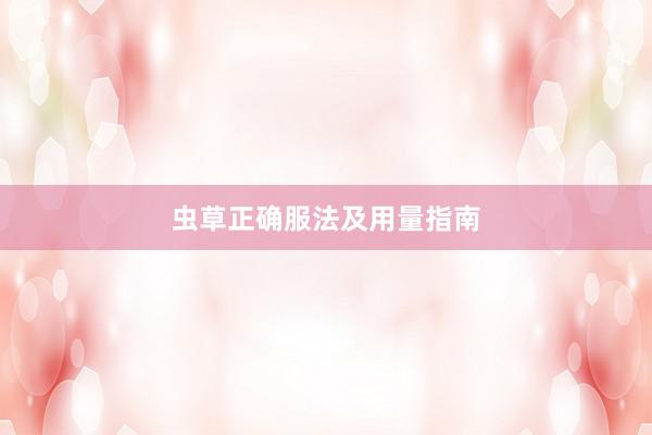 虫草正确服法及用量指南