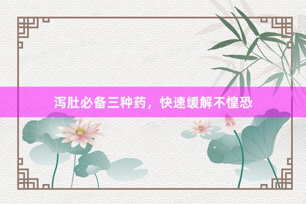 泻肚必备三种药，快速缓解不惶恐