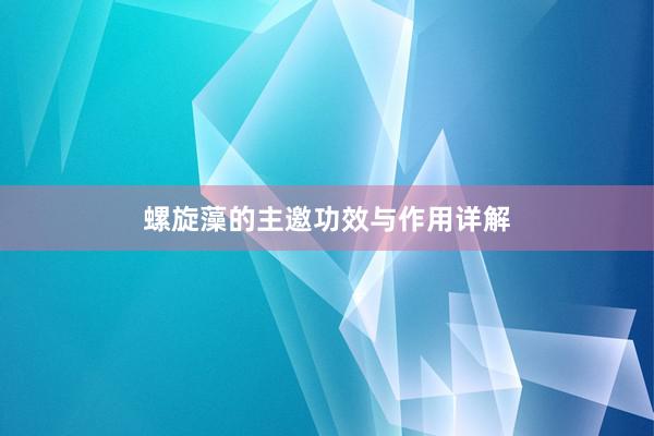螺旋藻的主邀功效与作用详解