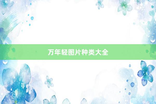 万年轻图片种类大全