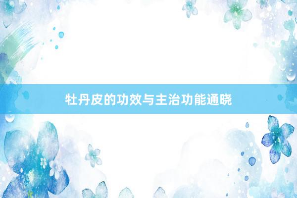 牡丹皮的功效与主治功能通晓