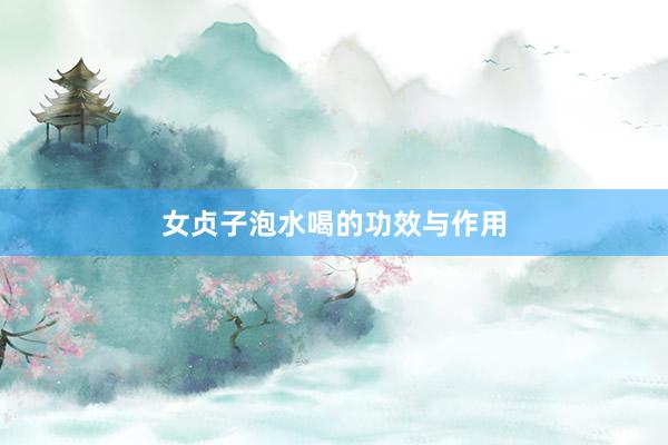 女贞子泡水喝的功效与作用