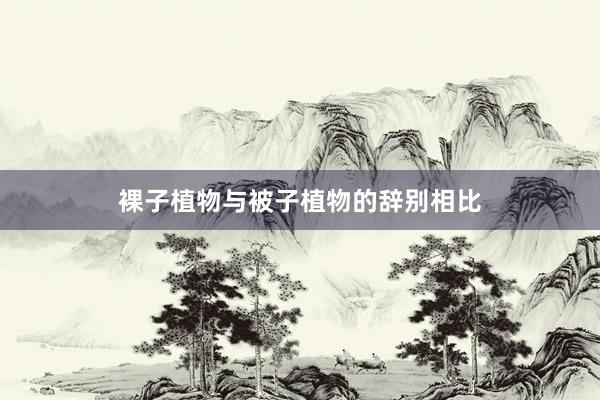 裸子植物与被子植物的辞别相比