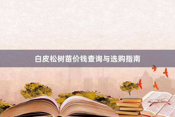 白皮松树苗价钱查询与选购指南