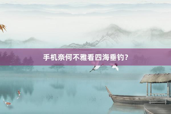 手机奈何不雅看四海垂钓？