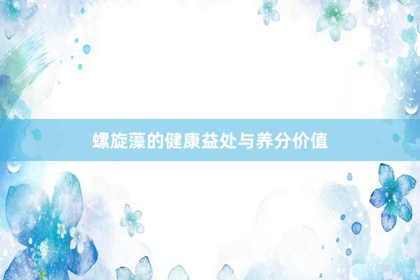 螺旋藻的健康益处与养分价值