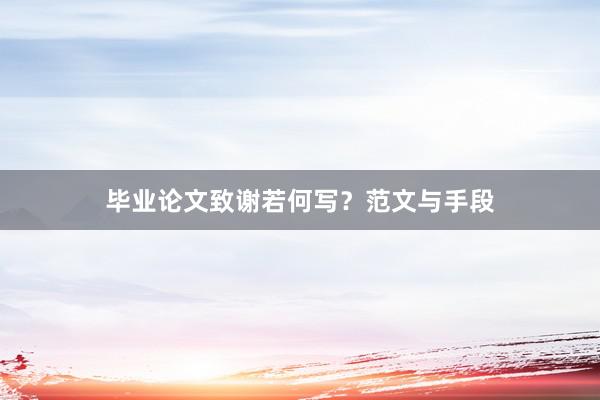毕业论文致谢若何写？范文与手段