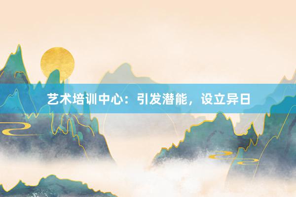 艺术培训中心：引发潜能，设立异日