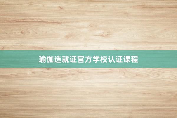 瑜伽造就证官方学校认证课程